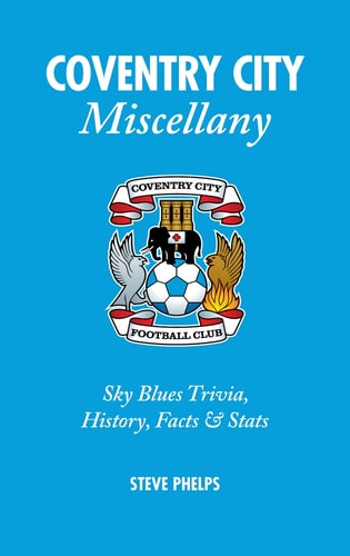 Coventry City Miscellany: Sky Blues Trivia, History, Facts & Stats by Steve Phelps