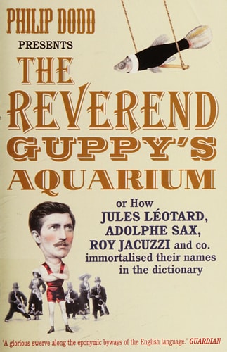 Reverend Guppy's Aquarium: How Jules Lotard, Adolphe Sax, Roy Jacuzzi and Co by Philip Dodd