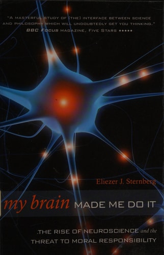 My Brain Made Me Do It: The Rise of Neuroscience and the Threat to Moral Responsibility by Eliezer J. Sternberg