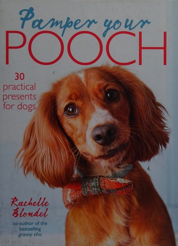 Pamper Your Pooch: 30 Practical Presents for Dogs by Rachelle Blondel