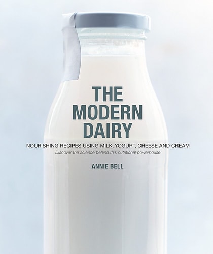 The Modern Dairy Nourishing Recipes Using Milk, Yogurt, Cheese and Cream. Discover the Science Behind this Nutritional Powerhouse by Annie Bell