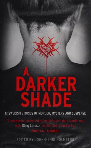 A Darker Shade: 17 Swedish stories of murder, mystery and suspense including a short story by Stieg Larsson by John-Henri Holmberg (ed.)