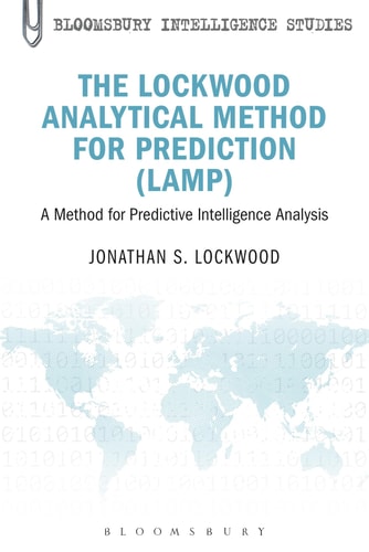 The Lockwood Analytical Method for Prediction (LAMP): A Method for Predictive Intelligence Analysis (Bloomsbury Intelligence Studies) by Jonathan S. Lockwood