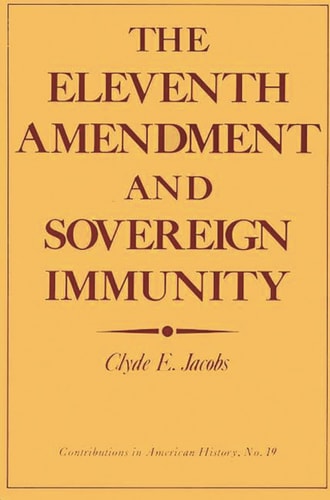The Eleventh Amendment and Sovereign Immunity (Contributions in American History) by Clyde E. Jacobs