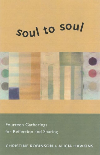 Soul to Soul: Fourteen Gatherings for Reflection and Sharing by Christine Robinson, Alicia Hawkins