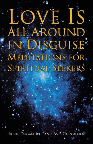 Love Is All Around in Disguise: Meditations for Spiritual Seekers by Irene Dugan, Avis Clendenen