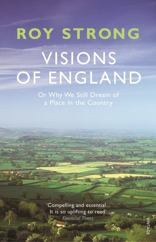 Visions of England: Or Why We Still Dream of a Place in the Country by Roy Strong