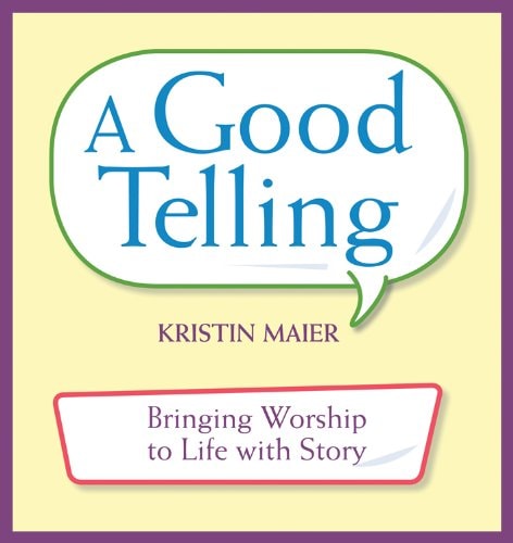 Good Telling: Bringing Worship to Life with Story by Kristin Maier