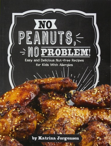 No Peanuts, No Problem! Easy and Delicious Nut-Free Recipes for Kids with Allergies by Katrina Jorgensen