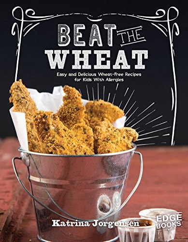 Beat the Wheat! Easy and Delicious Wheat-Free Recipes for Kids with Allergies by Katrina Jorgensen