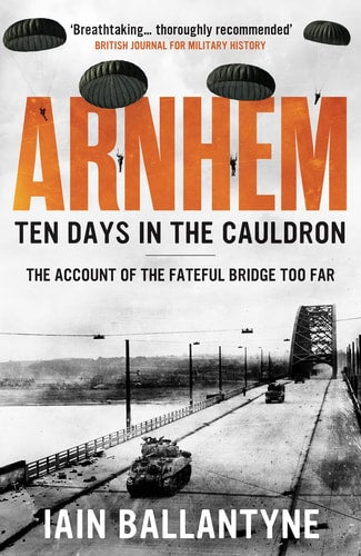 Arnhem: Ten Days in the Cauldron by Iain Ballantyne