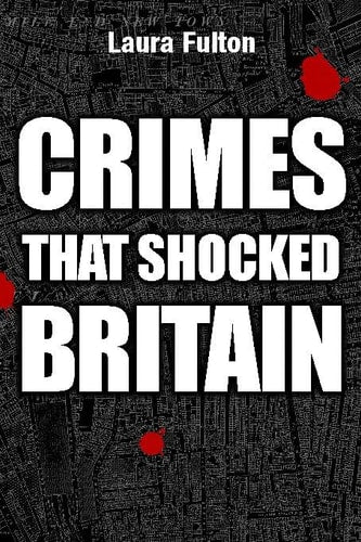 Crimes That Shocked Britain by Laura Fulton