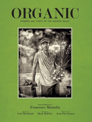 Organic: Farmers and Chefs of the Hudson Valley by Francesco Mastalia