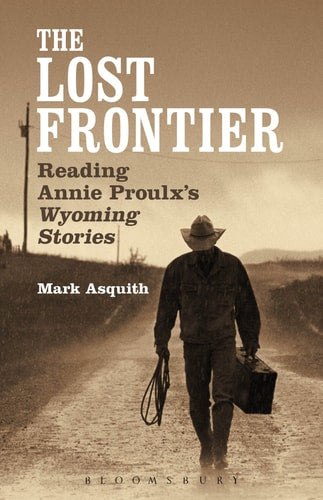 The Lost Frontier: Reading Annie Proulx's Wyoming Stories by Mark Asquith