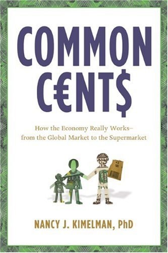 Common Cents: How the Economy Really Works--from the Global Market to the Supermarket by Nancy J., Ph.D. Kimelman