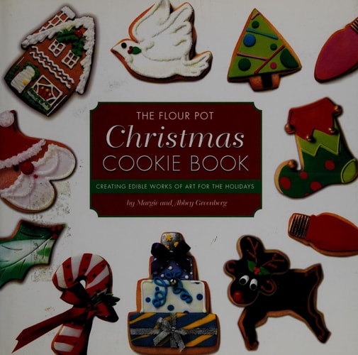 The Flour Pot Christmas Cookie Book Creating Edible Works of Art for the Holidays by Margie Greenberg, Abbey Greenberg