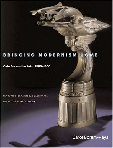 Bringing Modernism Home: Ohio Decorative Arts, 1890-1960 by Carol Boram-Hays