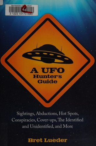 A UFO Hunter's Guide: Sightings, Abductions, Hot Spots, Conspiracies, Coverups, the Identified and Unidentified, and More by Bret Lueder