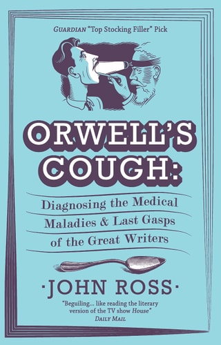 Orwell's Cough: Diagnosing the Medical Maladies and Last Gasps of the Great Writers by John Ross
