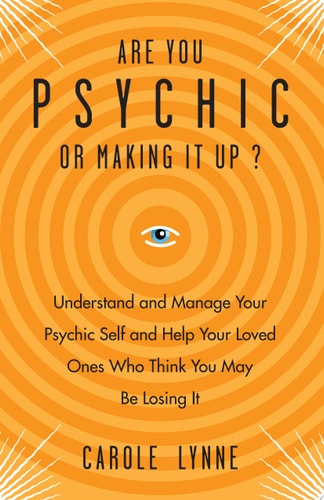 Are You Psychic or Making It Up?: Understand and Manage Your Psychic Self and Your Loved Ones Who Think You May Be Losing It by Carole Lynne