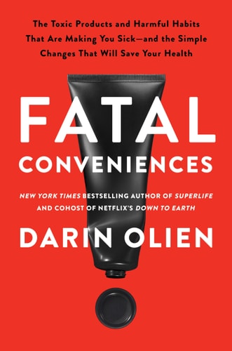 Fatal Conveniences The Toxic Products and Harmful Habits That Are Making You Sick--And the Simple Changes That Will Save Your Health by Darin Olien