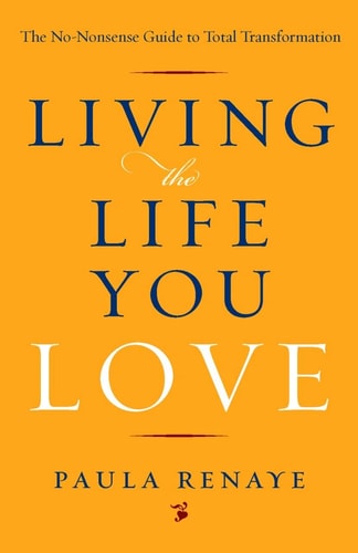 Living the Life You Love: The No-Nonsense Guide to Total Transformation by Paula Renaye