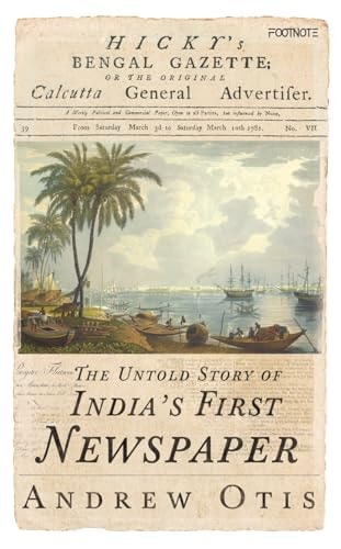 Hicky's Bengal Gazette The Untold Story of India's First Newspaper by Andrew Otis