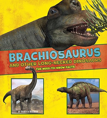 Brachiosaurus and Other Big Long-Necked Dinosaurs The Need-To-Know Facts by Rebecca Rissman