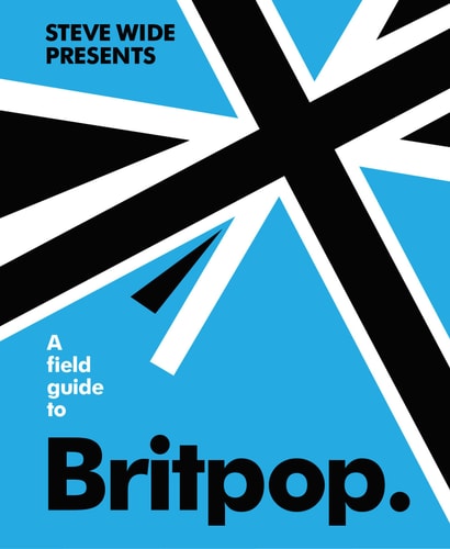 A Field Guide to Britpop by Steve Wide