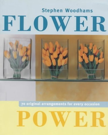 Flower Power: 70 Original Arrangements for Every Occasion by Stephen Woodhams