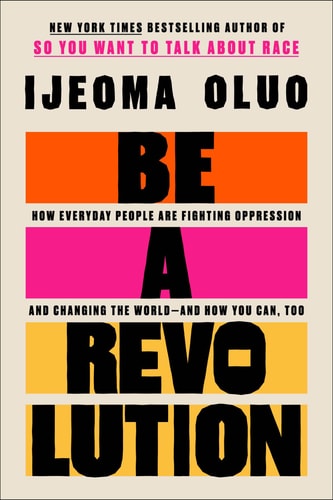 Be a Revolution: How Everyday People are Fighting Oppression and Changing the Worldand How You Can, Too by Ijeoma Oluo