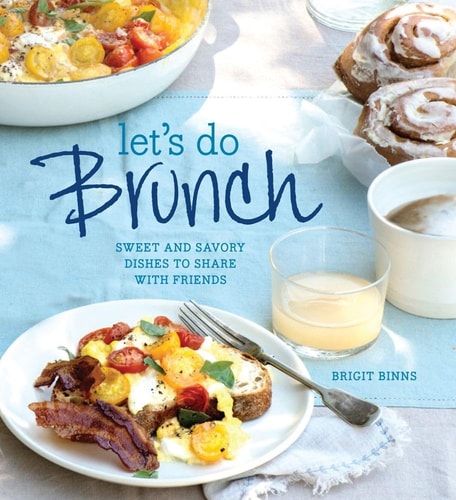 Let's Do Brunch: Sweet & Savory Dishes to Share with Friends by Brigit Binns
