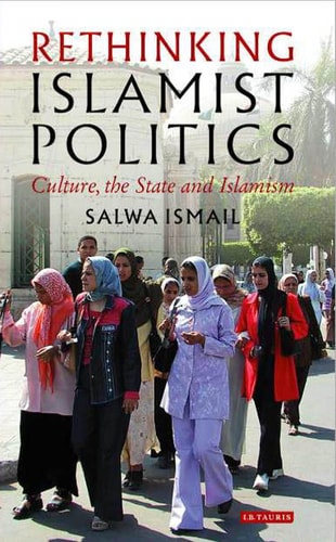 Rethinking Islamist Politics: Culture, the State and Islamism by Salwa Ismail