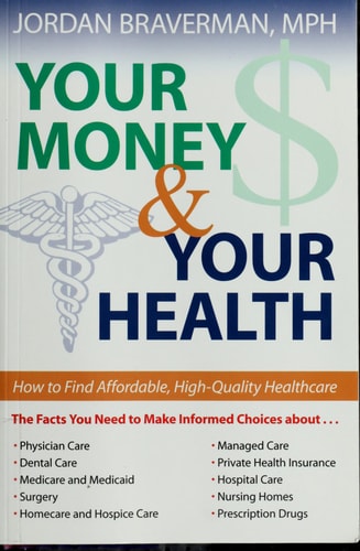 Your Money And Your Health: How to Find Affordable, High Quality Healthcare by Jordan Braverman