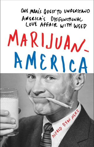 Marijuanamerica: One Man-Æs Quest to Understand America-Æs Dysfunctional Love Affair with Weed by Alfred Ryan Nerz