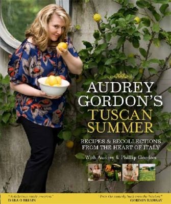 Audrey Gordon's Tuscan Summer: Recipes and Recollections from the Heart of Italy. by Audrey Gordon and Tom Gleisner by Audrey Gordon