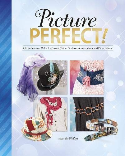 Picture Perfect! Glam Scarves, Belts, Hats and Other Fashion Accessories for All Occassions by Jennifer Phillips