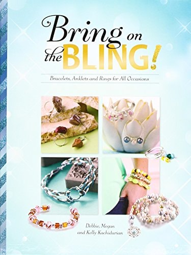 Bring on the Bling! Bracelets, Anklets and Rings for All Occasions by Debbie Prestine Kachidurian, Megan Kachidurian, Kelly Kachidurian