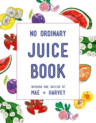 Mae + Harvey No Ordinary Juice Book Over 100 recipes for juices, smoothies, nut milks and so much more by Natasha Mae Sayliss