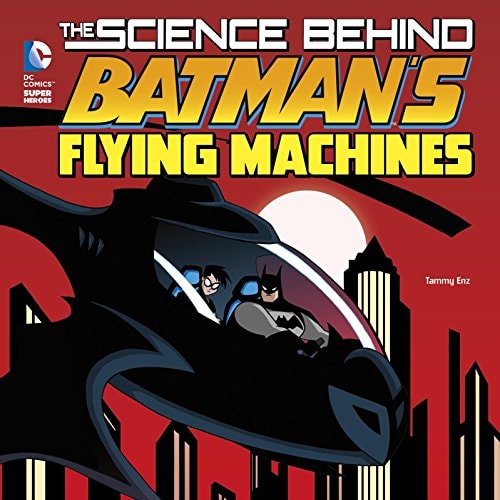 The Science Behind Batman's Flying Machines (DC Super Heroes: Science Behind Batman) by Tammy Enz