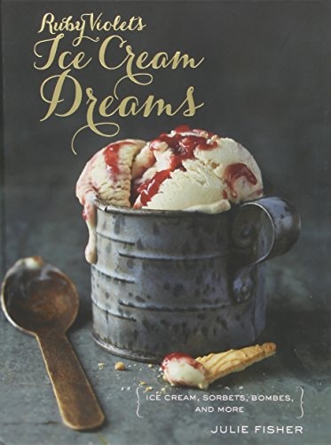 Ruby Violet's Ice Cream Dreams: Ice Cream, Sorbets, Bombes, and More by Julie Fisher
