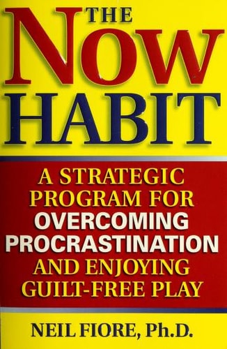The Now Habit: A Strategic Program for Overcoming Procrastination and Enjoying Guilt-Free Play by Neil Fiore