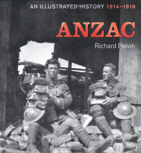 ANZAC: An Illustrated History 1914-1918 by Richard Pelvin