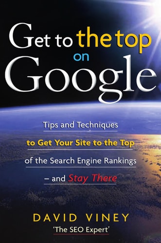 Get to the Top on Google: Tips and Techniques to Get Your Site to the Top of the Search Engine Rankings -- and Stay There by David Viney