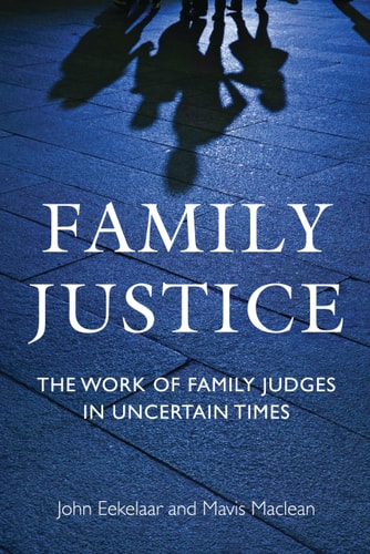 Family Justice The Work of Family Judges in Uncertain Times by John Eekelaar, Mavis Maclean