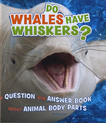 Do Whales Have Whiskers? A Question and Answer Book about Animal Body Parts by Emily James