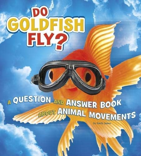 Do Goldfish Fly? A Question and Answer Book about Animal Movements by Emily James
