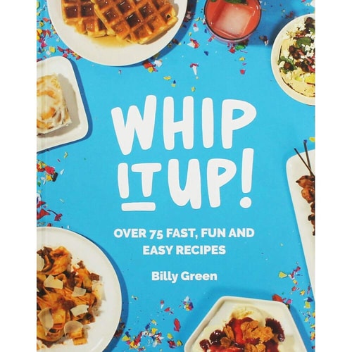 Whip It Up!: Over 75 Fast, Fun and Easy Recipes by Billy Green