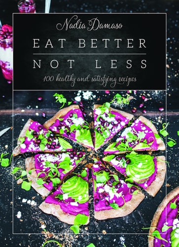 Eat Better Not Less: 100 Healthy and Satisfying Recipes by Nadia Damaso