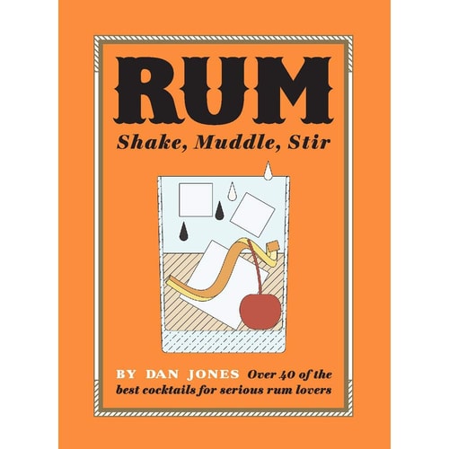 Rum: Shake, Muddle, Stir: Over 40 of the Best Cocktails for Serious Rum Lovers by Dan Jones